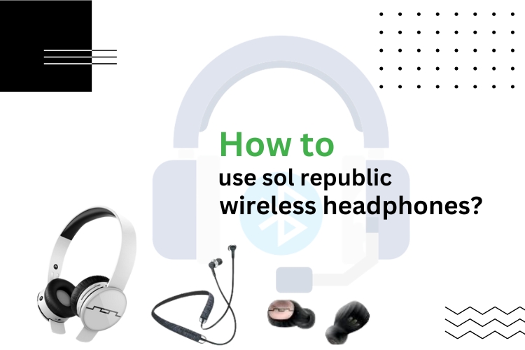 A smart guide on how to use sol republic wireless headphones