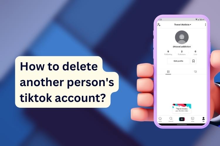 how-to-delete-another-person-s-tiktok-account-gametechium