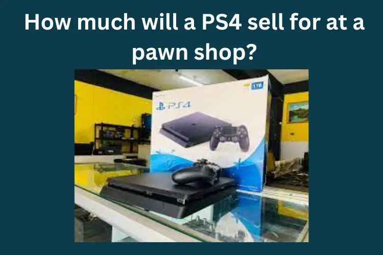 How much will a PS4 sell for at a pawn shop